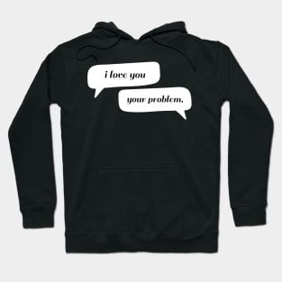 I love you - Your problem Typography - Funny Hoodie